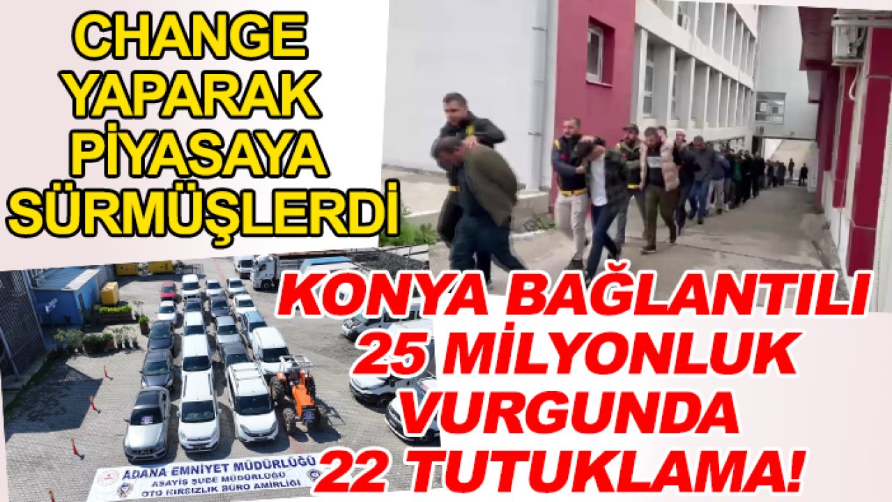 Change yaparak piyasaya sürmüşlerdi: Konya bağlantılı 25 milyonluk vurgunda 22 tutuklama!