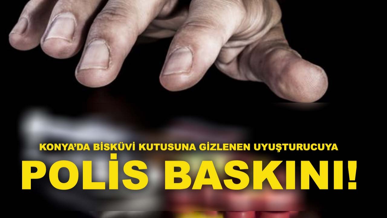 Konya’da bisküvi kutusuna gizlenen uyuşturucuya polis baskını!