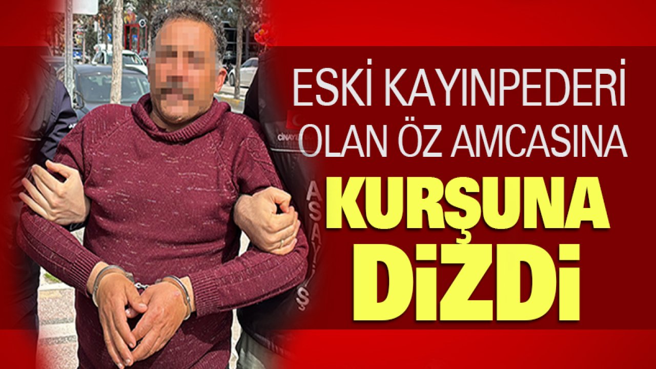 Eski kayınpederi olan öz amcasını kurşuna dizdi