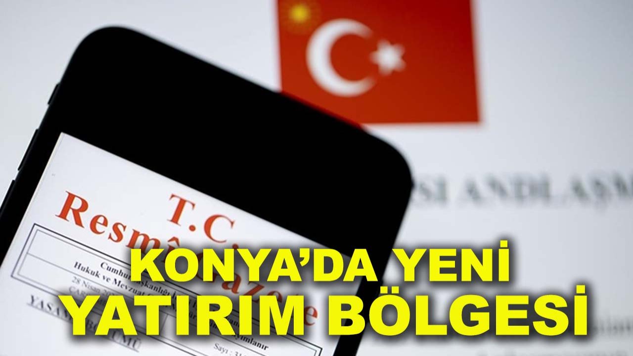 Resmi Gazete’de yayımlandı: Konya’da yeni yatırım bölgesi