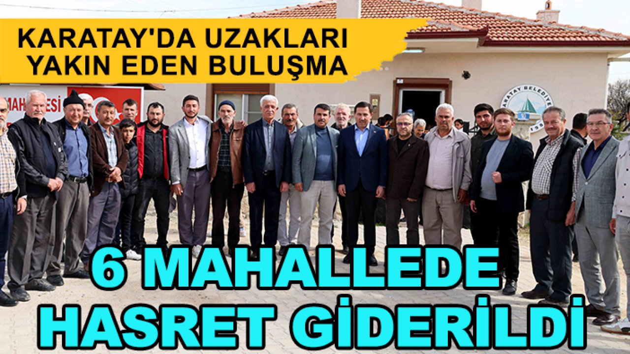 Karatay'da uzakları yakın eden buluşma: 6 mahallede hasret giderildi