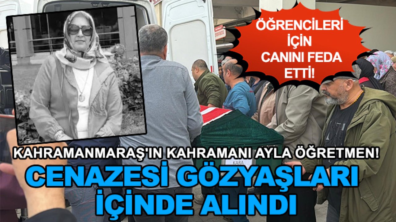 Kahramanmaraş'ın kahramanı Ayla öğretmen! Öğrencileri için siper olmuştu: Cenazesi gözyaşları içinde alındı
