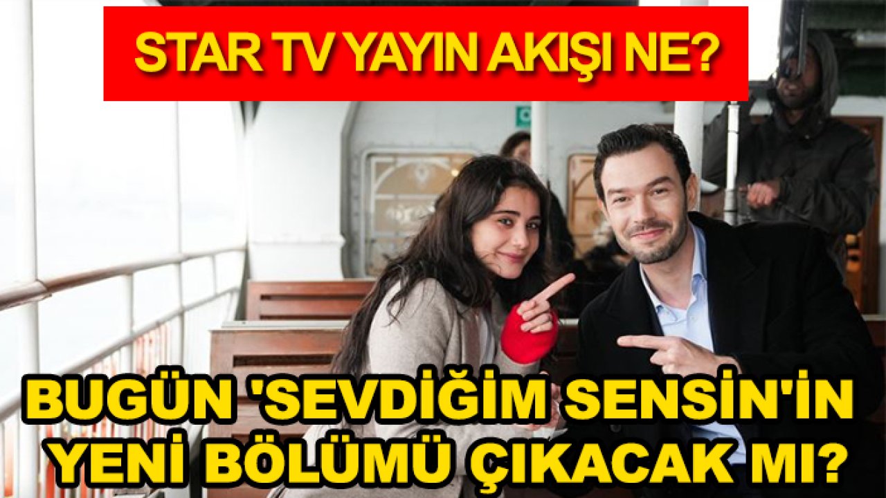 Star TV yayın akışı ne? Bugün 'Sevdiğim Sensin'in yeni bölümü çıkacak mı?