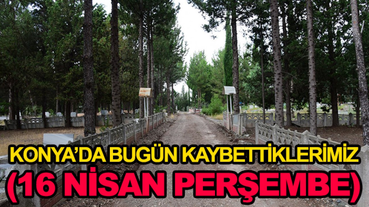 Konya’da bugün kaybettiklerimiz (16 Nisan Perşembe)