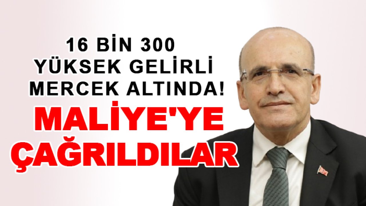 16 bin 300 yüksek gelirli mercek altında! Maliye'ye çağrıldılar