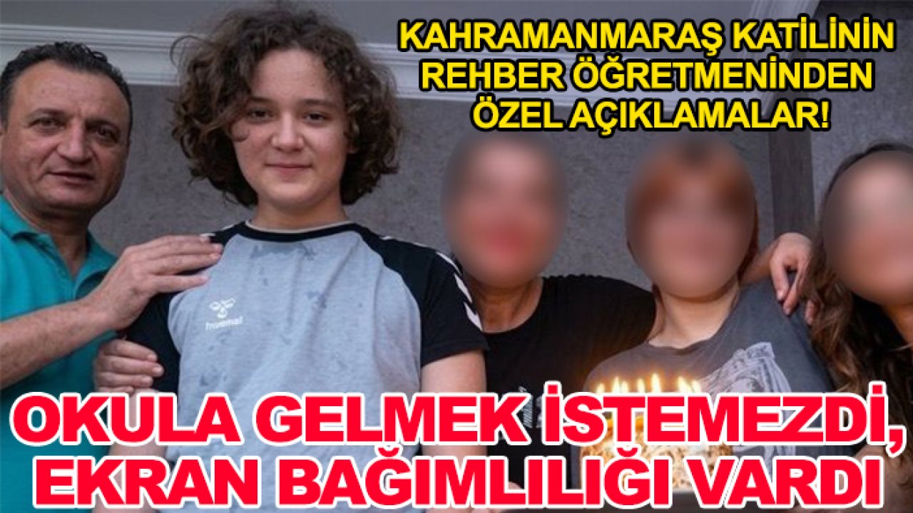 Kahramanmaraş katilinin rehber öğretmeninden özel açıklamalar! Okula gelmek istemezdi, ekran bağımlılığı vardı