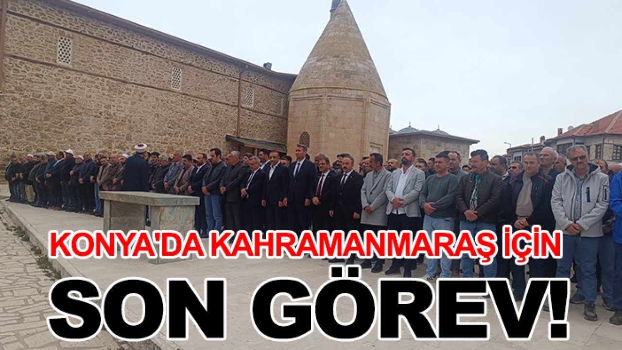 Konya'da Kahramanmaraş için son görev!