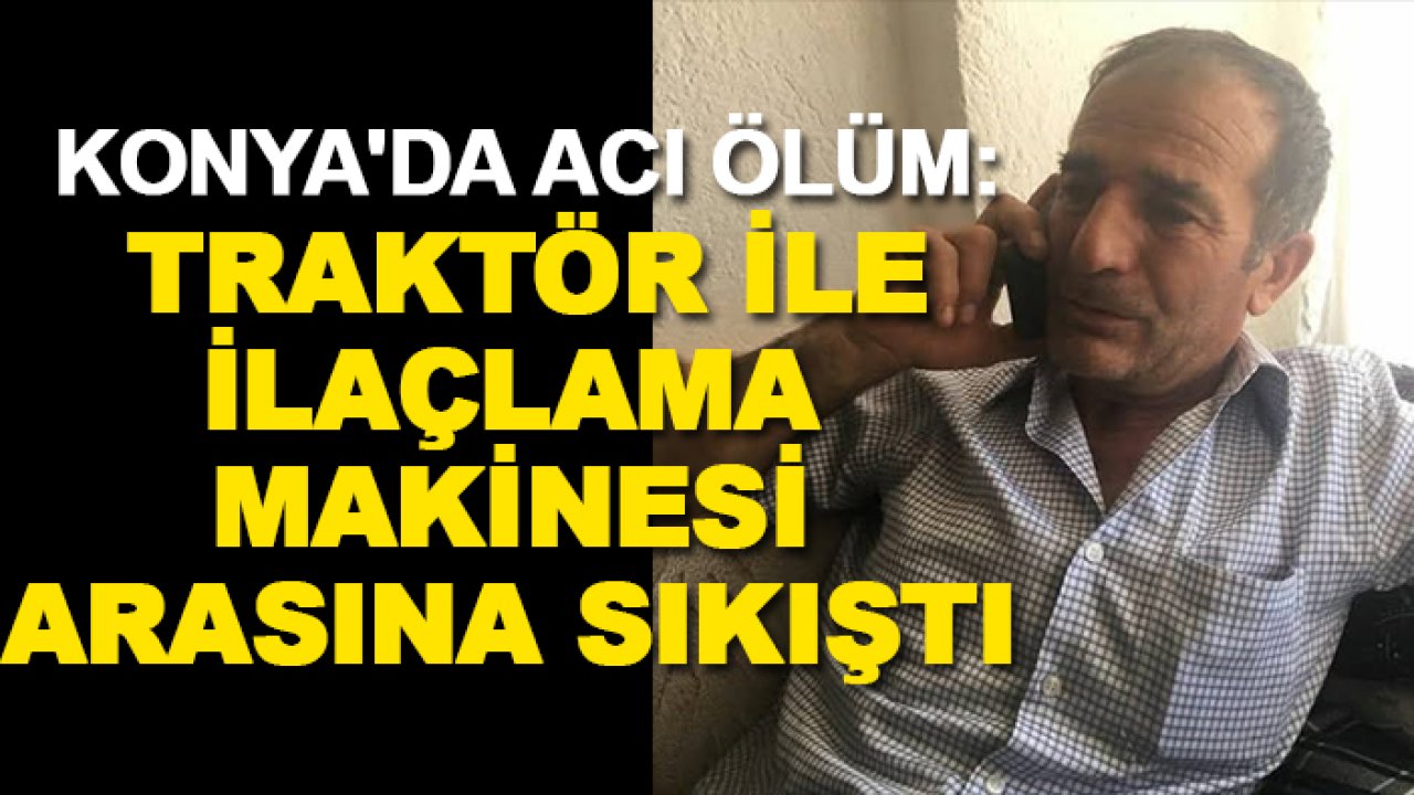 Konya'da acı ölüm: Traktör ile ilaçlama makinesi arasına sıkıştı