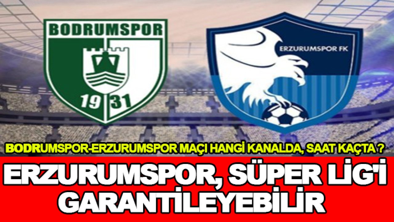 Bodrumspor-Erzurumspor maçı hangi kanalda, saat kaçta? Erzurumspor, Süper Lig'i garantileyebilir