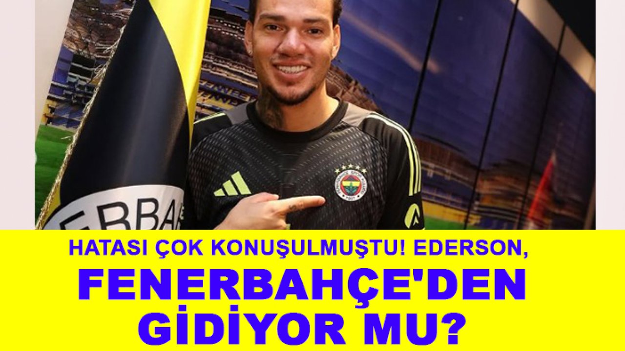 Hatası çok konuşulmuştu! Ederson Moraes, Fenerbahçe'den gidiyor mu?