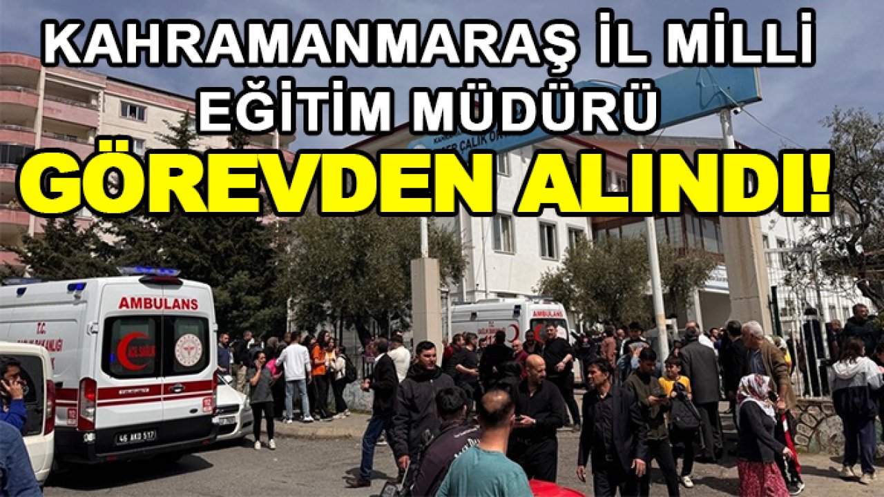 Son dakika: Kahramanmaraş İl Milli Eğitim Müdürü görevden alındı!