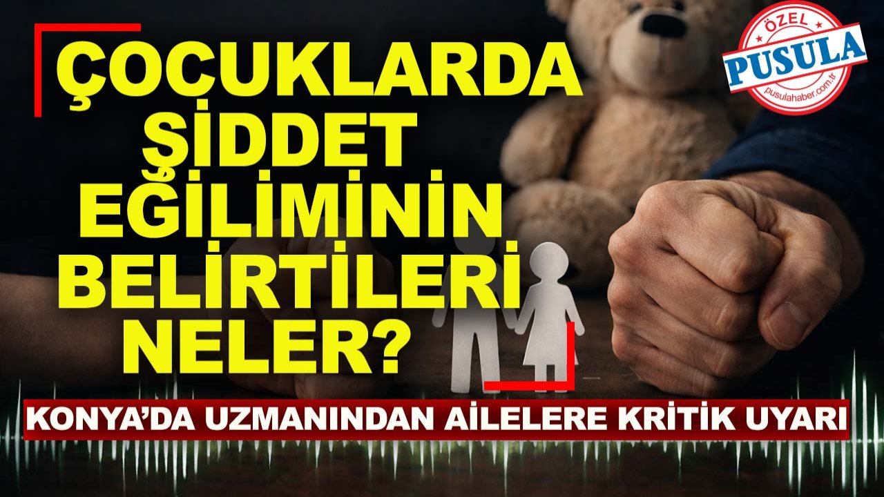 Konya’da uzmanından ailelere kritik uyarı: Çocuklarda şiddet eğiliminin belirtileri neler?