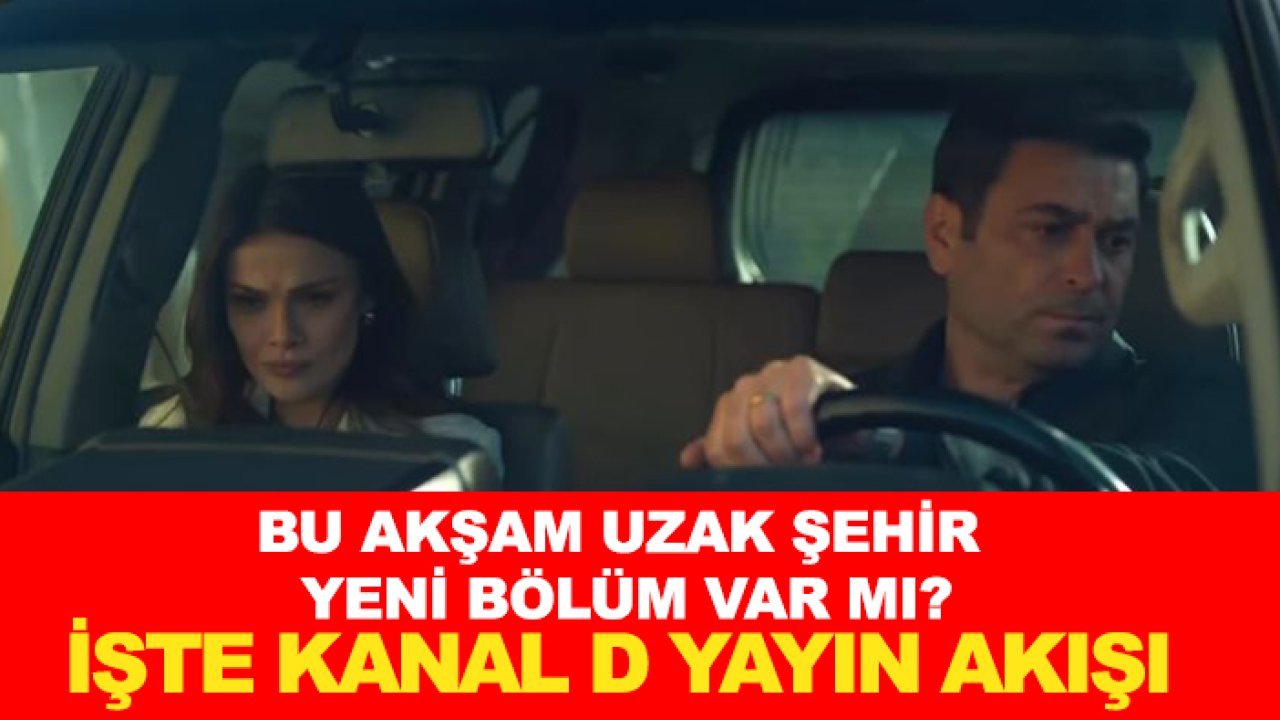 Bu akşam Uzak Şehir yeni bölüm var mı? İşte Kanal D yayın akışı