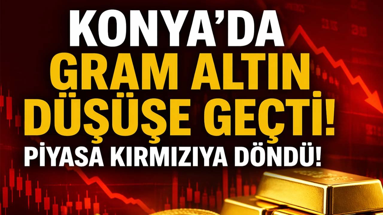 Konya’da gram altın düşüşe geçti! Piyasa kırmızıya döndü