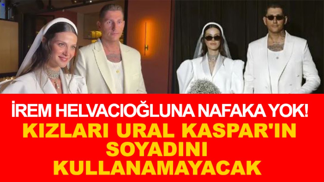 İrem Helvacıoğlu'na nafaka yok! Kızları Ural Kaspar'ın soyadını kullanamayacak