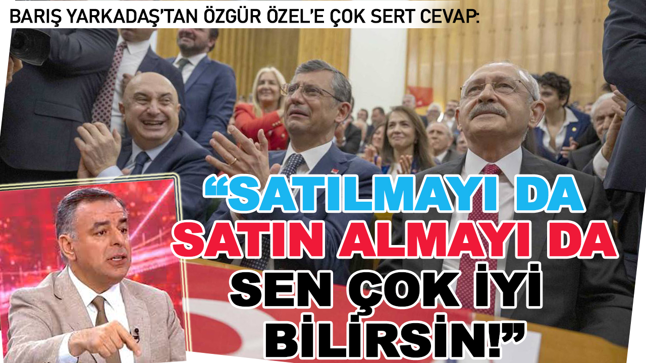 Özgür Özel'e, Barış Yarkadaş'dan çok sert yanıt: "Sen satın almayı da satılmayı da iyi bilirsin!"