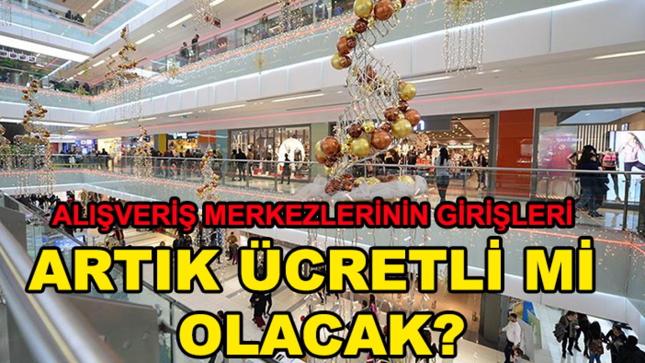 Alışveriş merkezlerinin girişleri ücretli mi olacak? Açıklama geldi