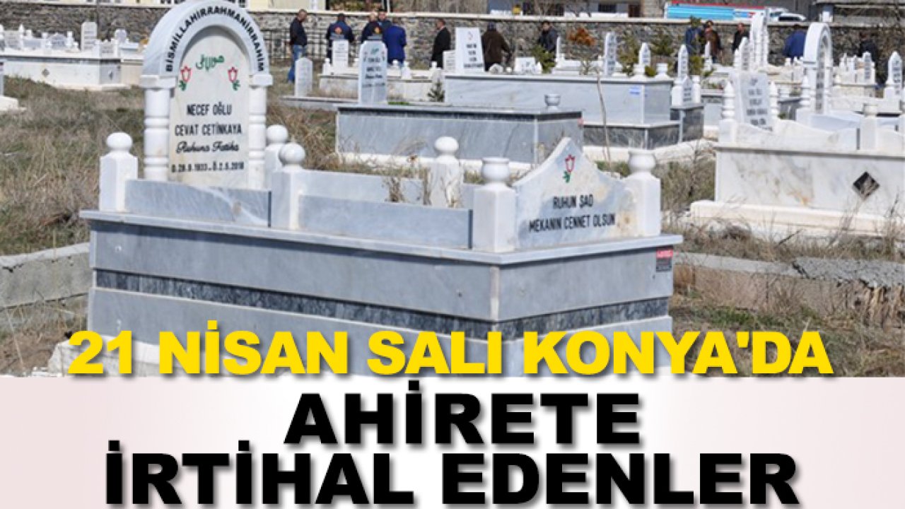 21 Nisan Salı Konya'da ahirete irtihal edenler