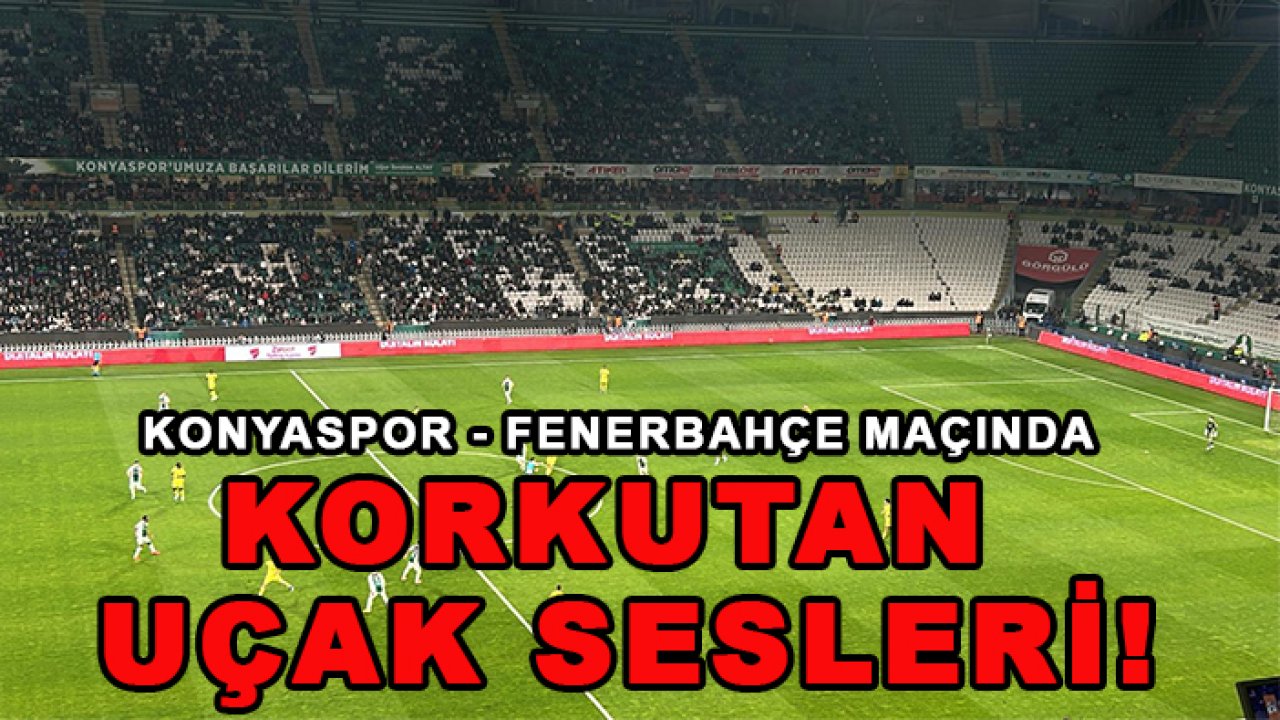 Konyaspor - Fenerbahçe maçında korkutan uçak sesleri!