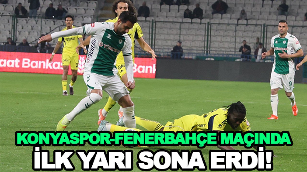 Konyaspor-Fenerbahçe maçında ilk yarı sona erdi!