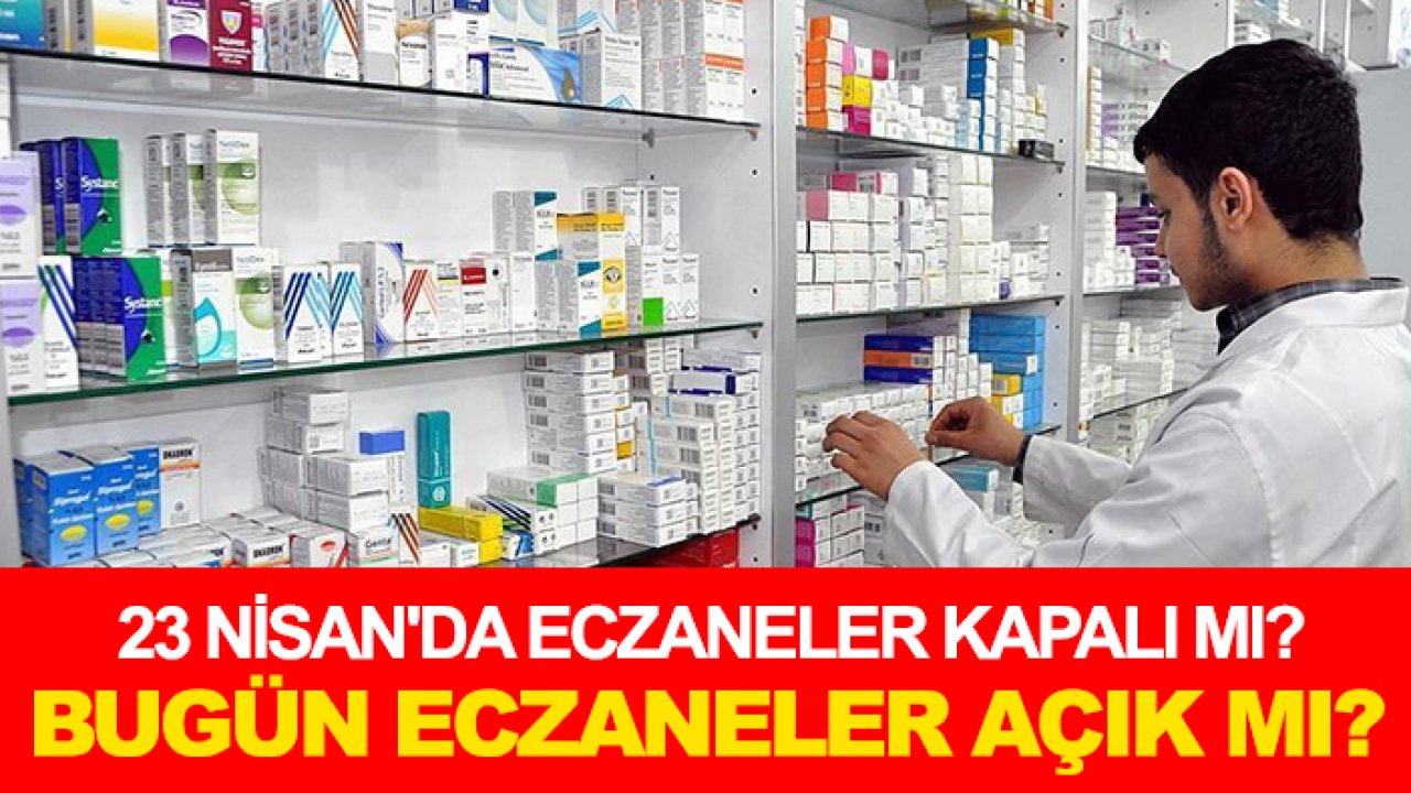 23 Nisan'da eczaneler kapalı mı? Bugün eczaneler açık mı?