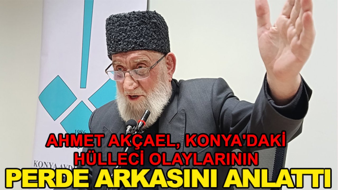 Ahmet Akçael, Konya'daki Hülleci olaylarının perde arkasını anlattı