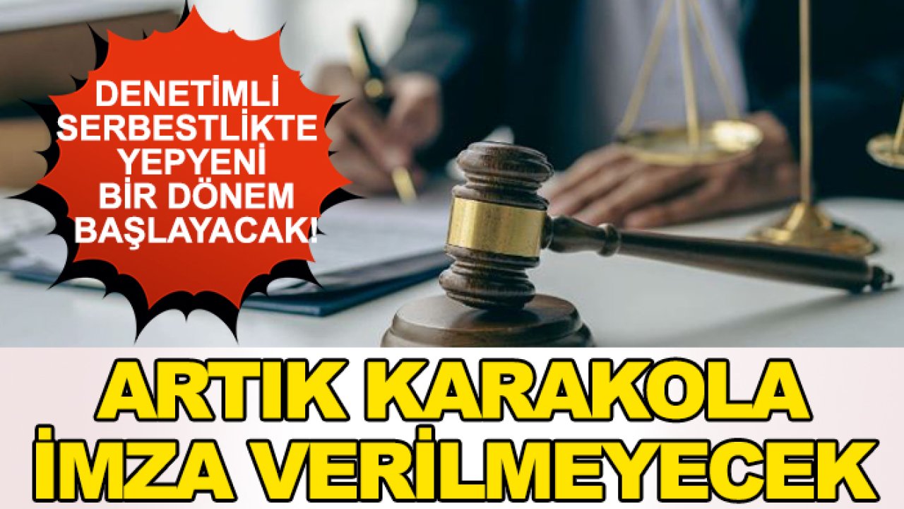 Denetimli serbestlikte yepyeni bir dönem başlayacak! Artık karakola imza verilmeyecek