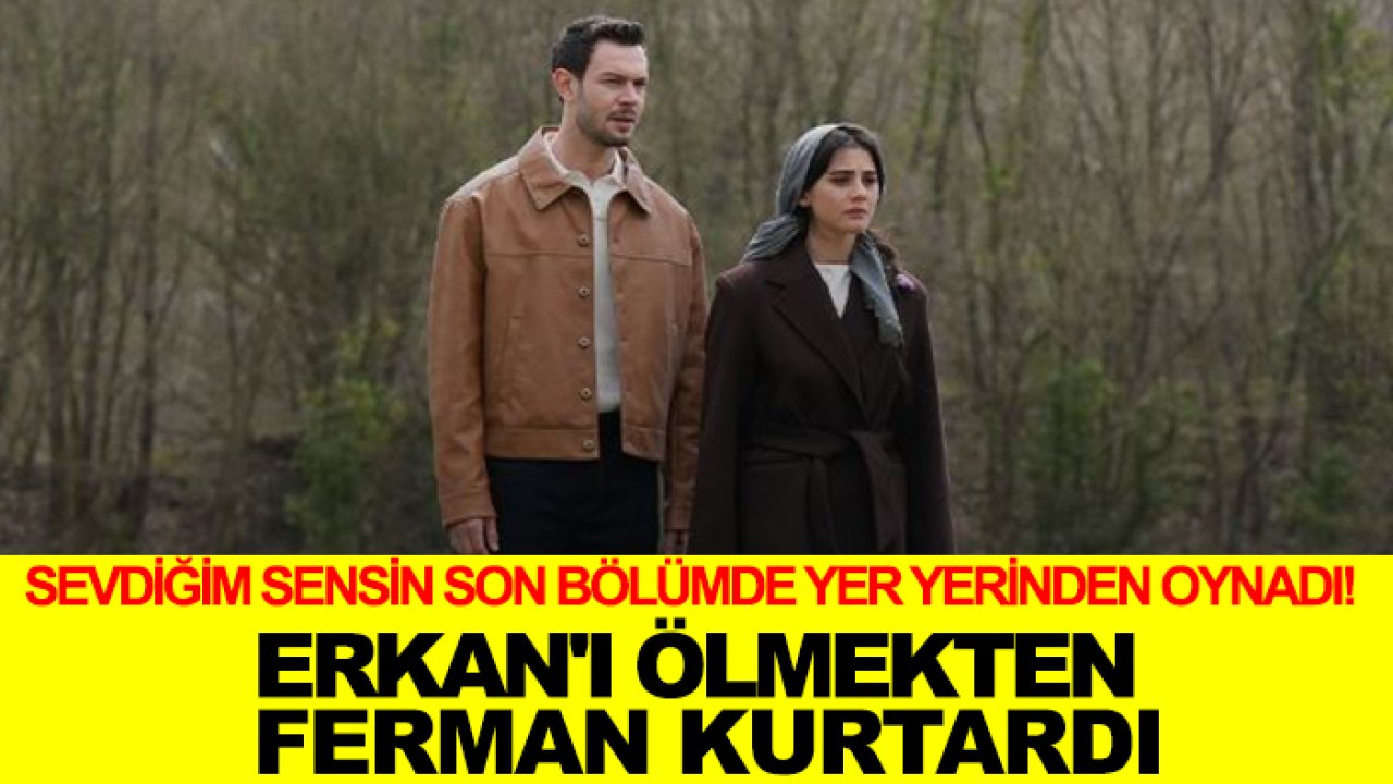 Sevdiğim Sensin son bölümde yer yerinden oynadı! Erkan'ı ölmekten Ferman kurtardı