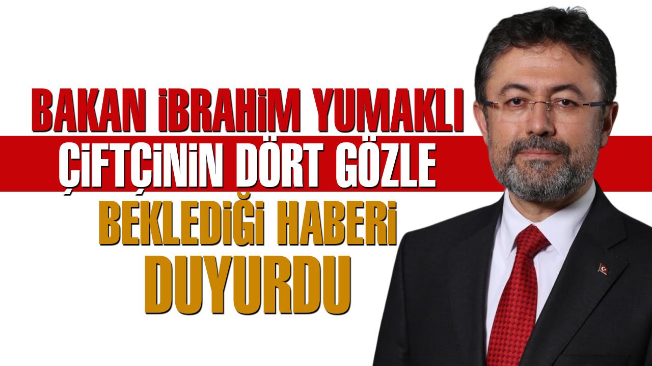 Bakan İbrahim Yumaklı, çiftçinin dört gözle beklediği haberi duyurdu