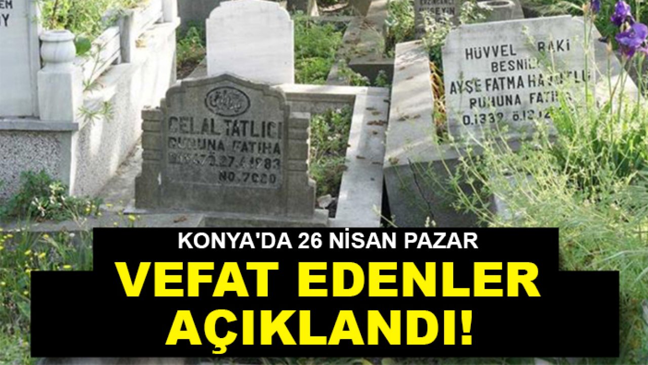 Konya'da 26 Nisan Pazar vefat edenler açıklandı!