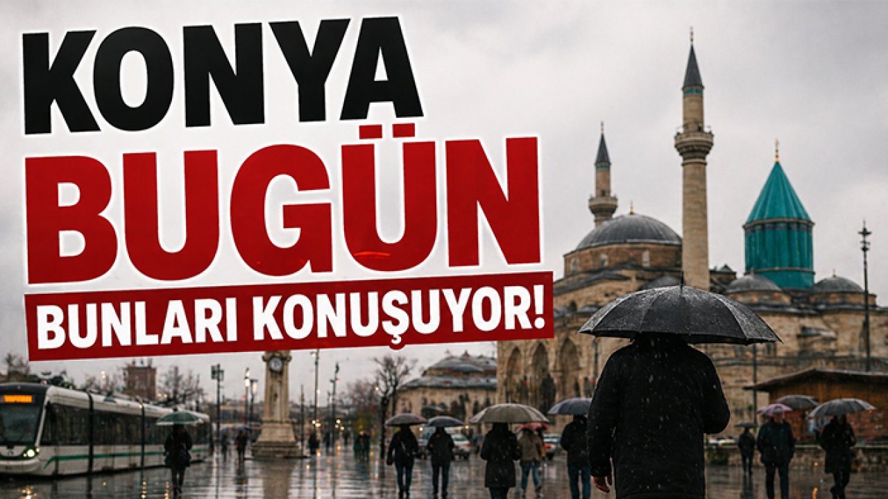 Konya bugün bunları konuşuyor!