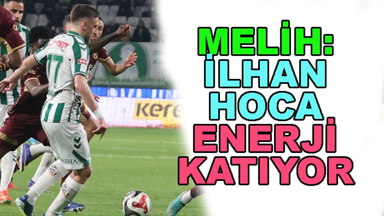 Konyaspor'da Melih İbrahimoğlu: İlhan Hoca enerji katıyor