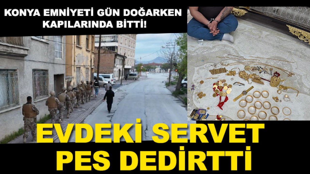 Konya Emniyeti gün doğarken kapılarında bitti! Evdeki servet pes dedirtti