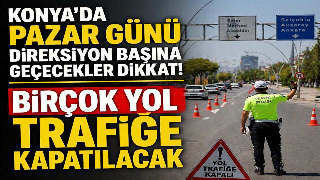 Konya'da pazar günü direksiyon başına geçecekler dikkat! Birçok yol trafiğe kapatılacak
