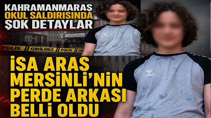 Kahramanmaraş okul saldırısında şok detaylar: İsa Aras Mersinli'nin perde arkası belli oldu