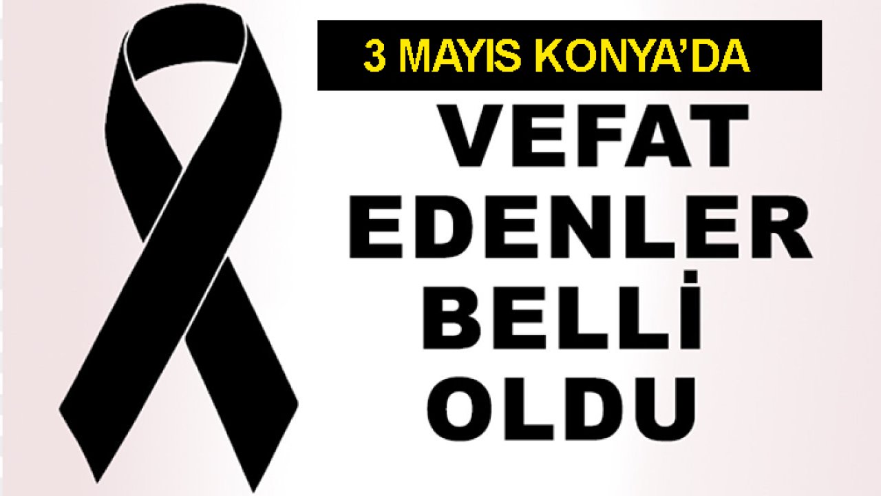3 Mayıs Konya'da vefat edenler belli oldu