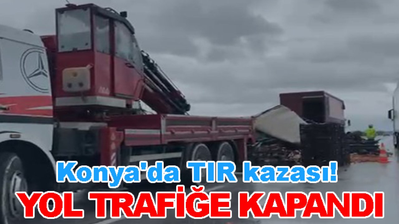 Konya'da TIR kazası! Yol trafiğe kapandı