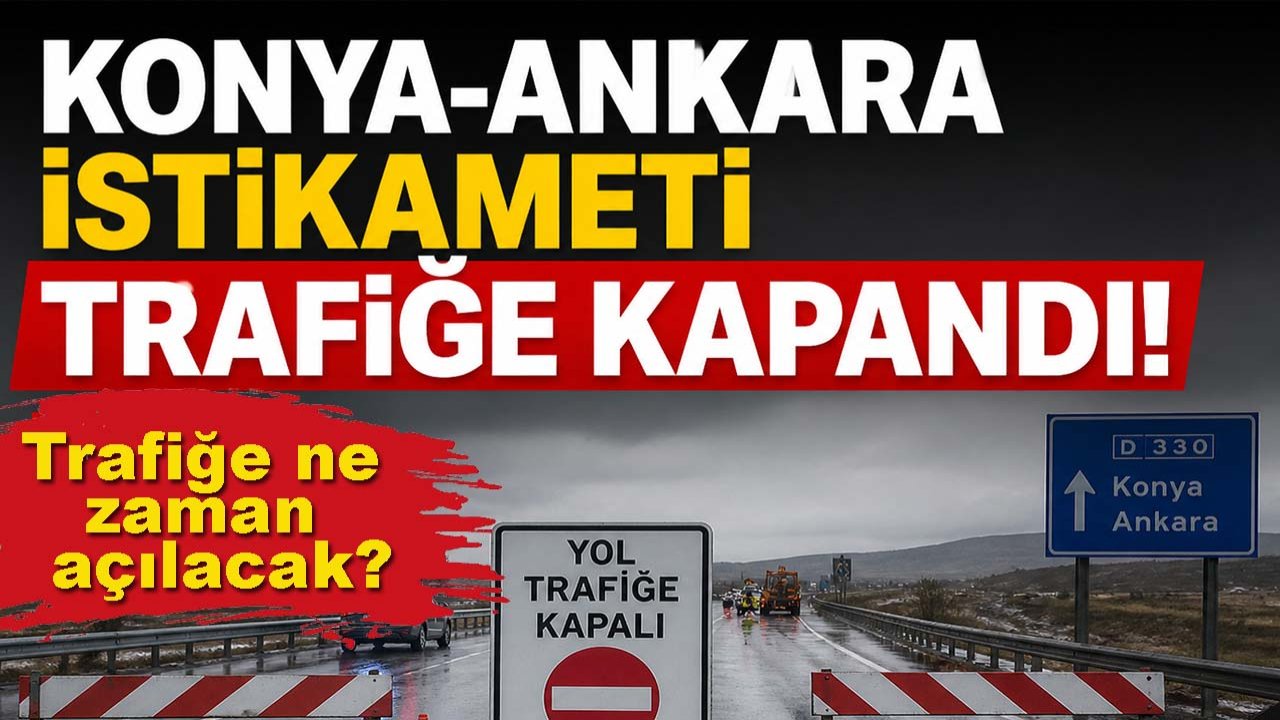 Konya-Ankara istikameti trafiğe kapandı!