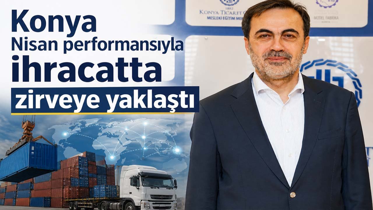 Konya Nisan performansıyla ihracatta zirveye yaklaştı