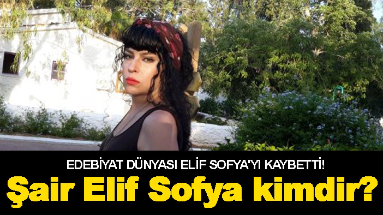 Edebiyat dünyası Elif Sofya'yı kaybetti! Şair Elif Sofya kimdir?