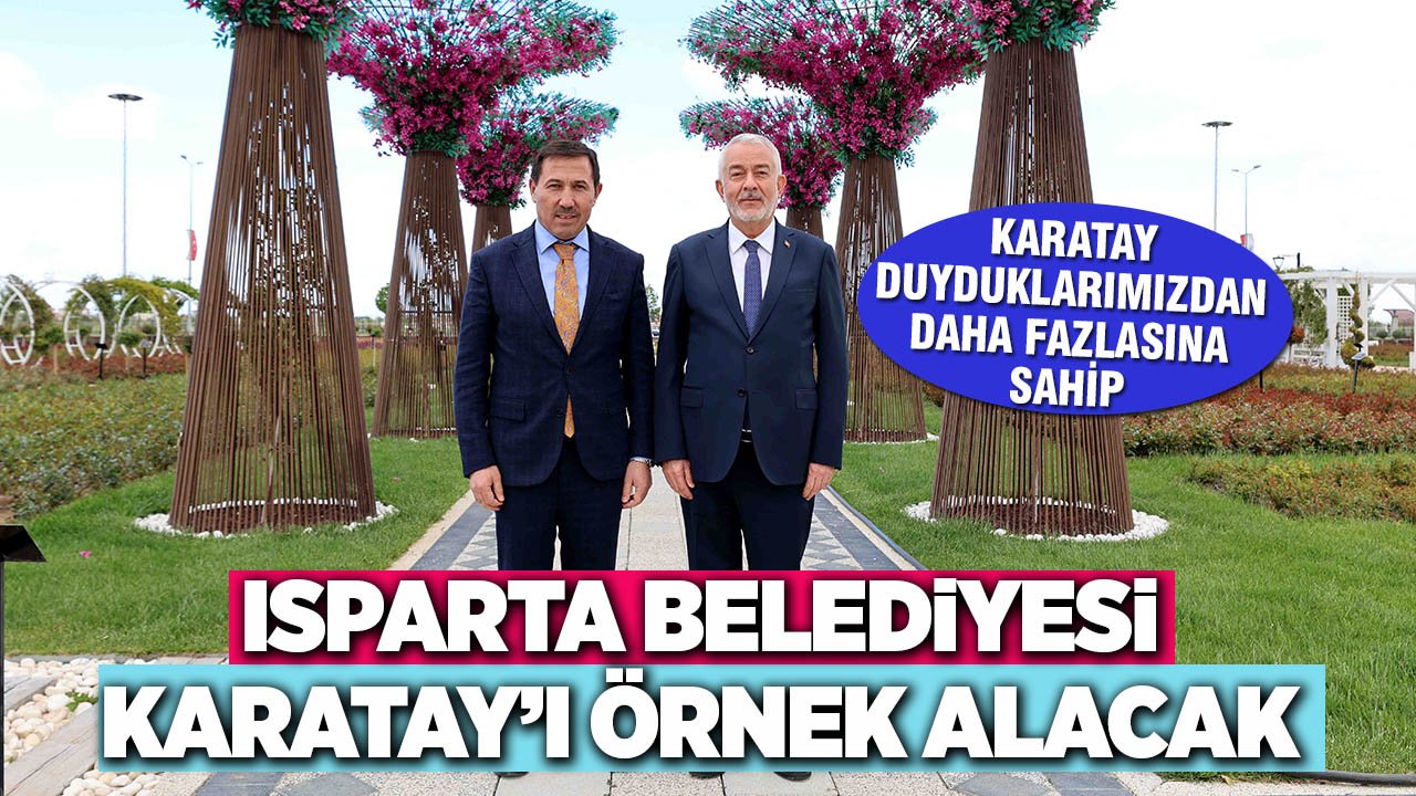 Isparta Belediyesi, Karatay’ı örnek alacak: Duyduklarımızdan daha fazlası var!