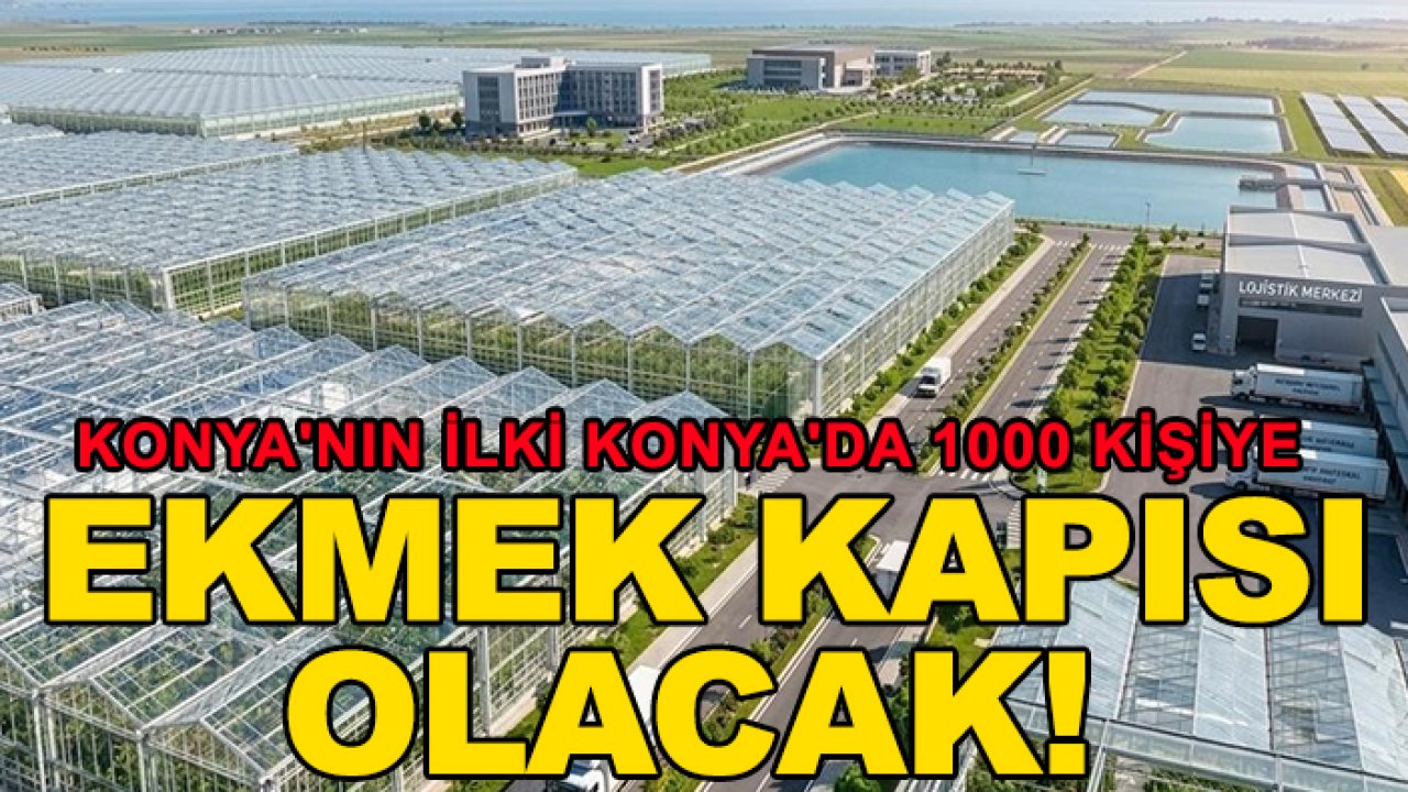 Konya'nın ilki Konya'da 1000 kişiye ekmek kapısı olacak!