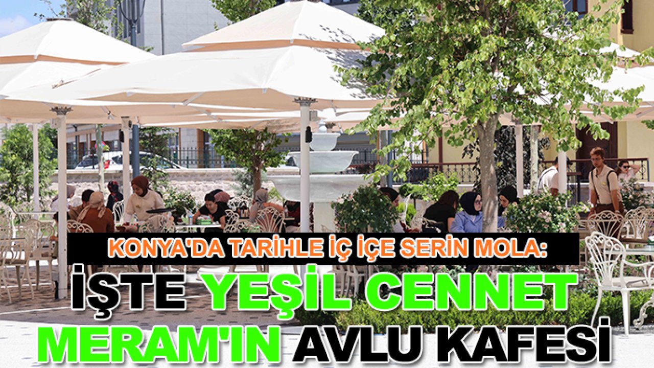 Konya'da tarihle iç içe serin mola: İşte yeşil cennet Meram'ın Avlu kafesi