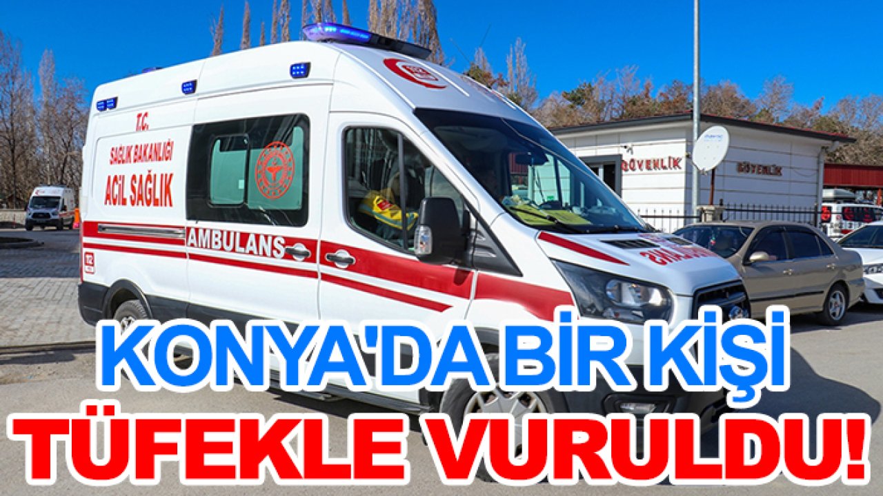 Konya'da bir kişi tüfekle vuruldu!