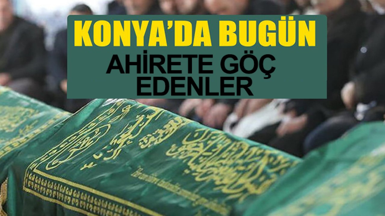 Konya'da 6 Mayıs Çarşamba ahirete göç edenler!
