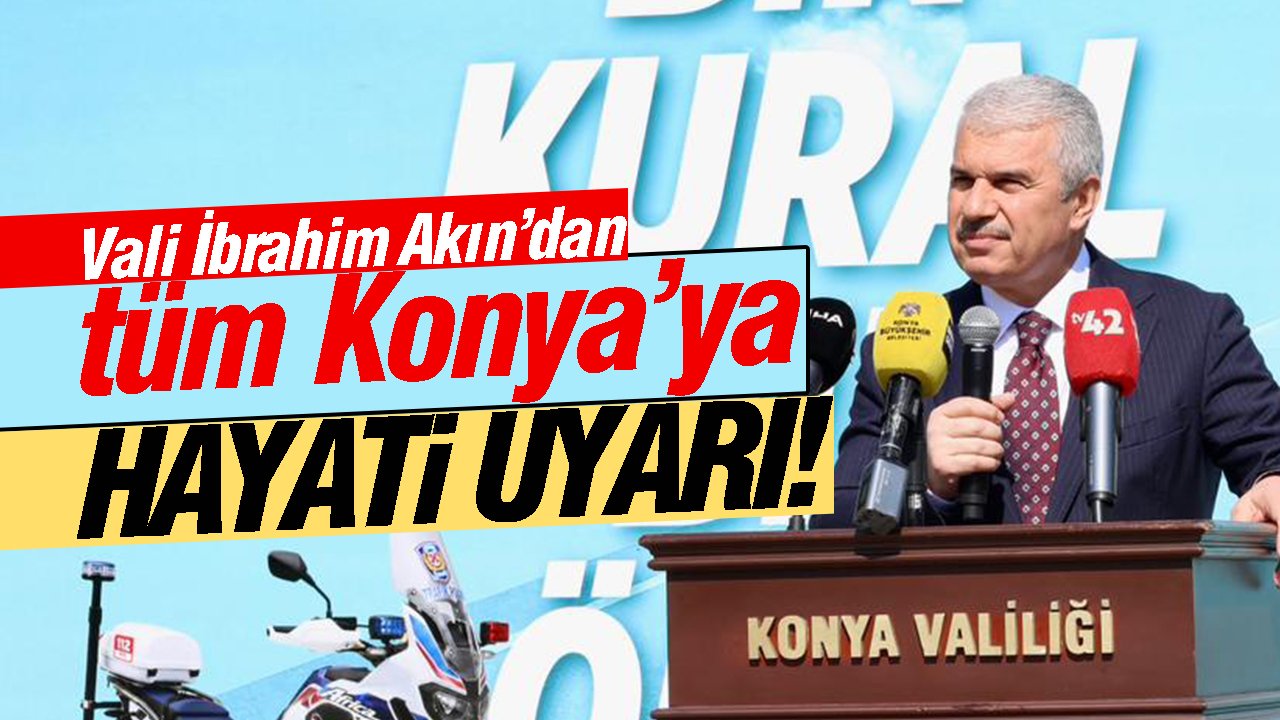 Vali Akın’dan tüm Konya’ya hayati uyarı!