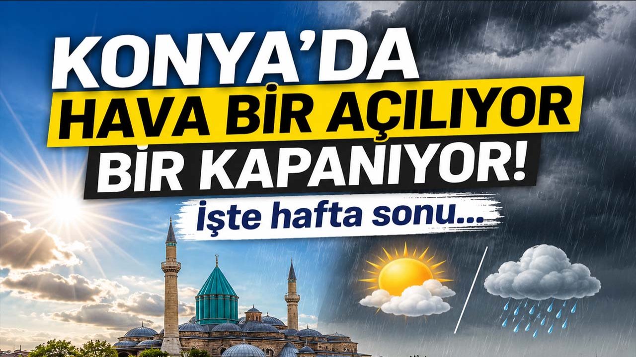 Konya’da hava bir açılıyor bir kapanıyor! İşte hafta sonu...