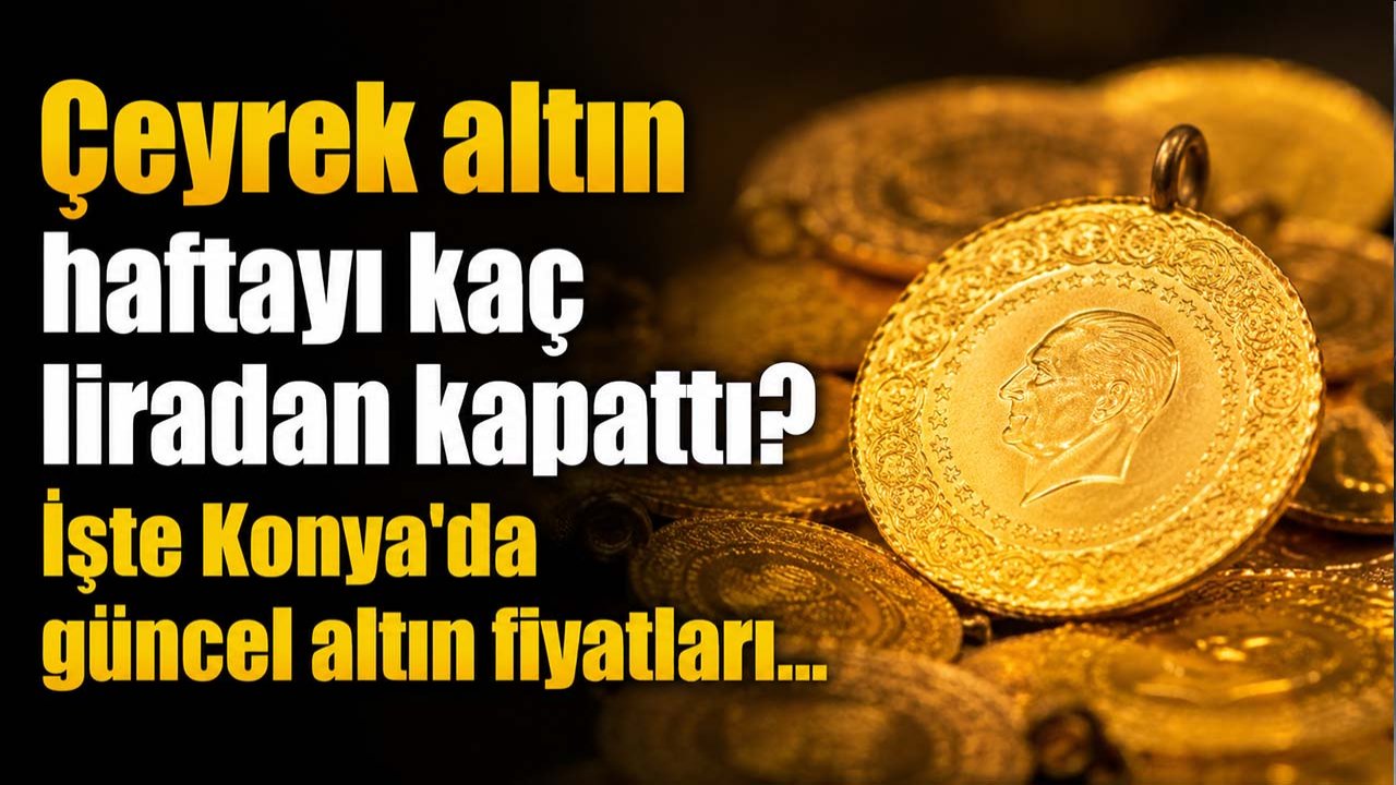 Çeyrek altın haftayı kaç liradan kapattı? İşte Konya'da güncel altın fiyatları...