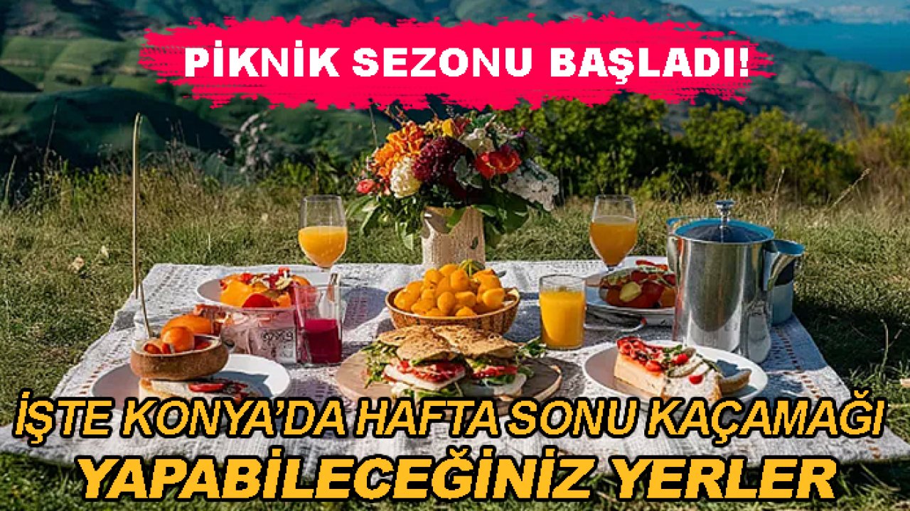 Piknik sezonu başladı! İşte Konya’da hafta sonu kaçamağı yapabileceğiniz yerler
