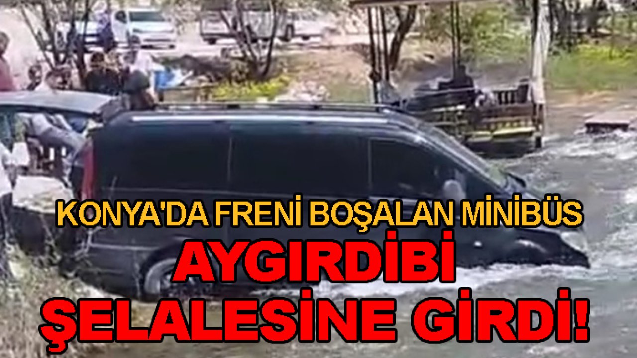 Konya'da freni boşalan minibüs Aygırdibi şelalesine girdi!
